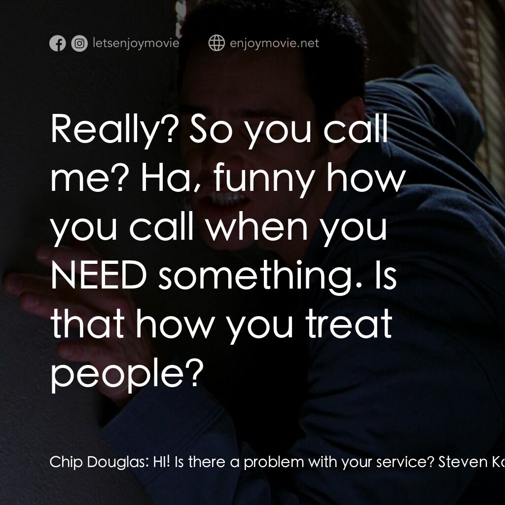 王牌特派員電影對白：Chip Douglas:  HI! Is there a problem with your service? Steven Kovacs:  Yeah, my