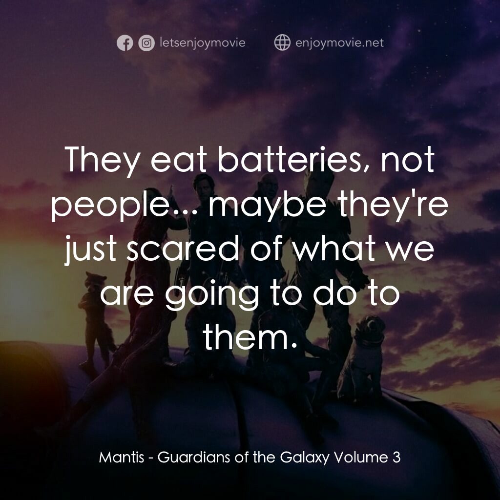 銀河守護隊 3電影對白：Mantis:  They eat batteries, not people... maybe they're just scared of what we a