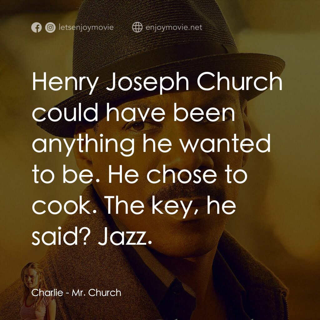 丘奇先生電影對白：Charlie:  Henry Joseph Church could have been anything he wanted to be. He chose 