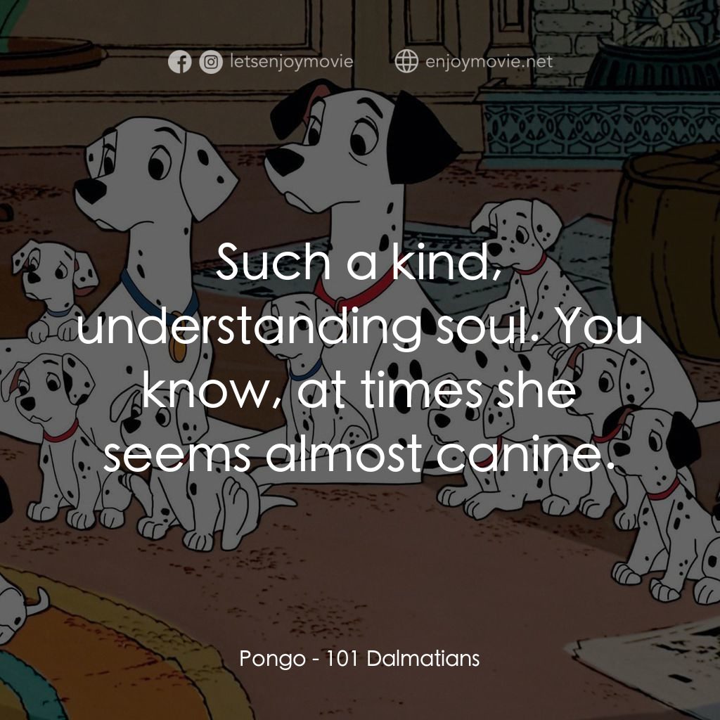 101斑點狗電影對白：Pongo: Such a kind, understanding soul. You know, at times she seems almost canin
