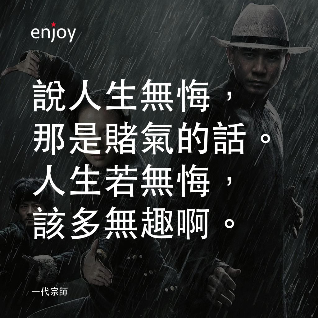 一代宗師電影對白：說人生無悔，那是賭氣的話。人生若無悔，該多無趣啊。