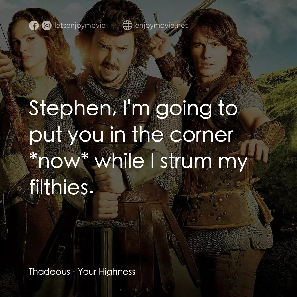 王子殿下電影對白：Thadeous:  Stephen, I'm going to put you in the corner *now* while I strum my fil