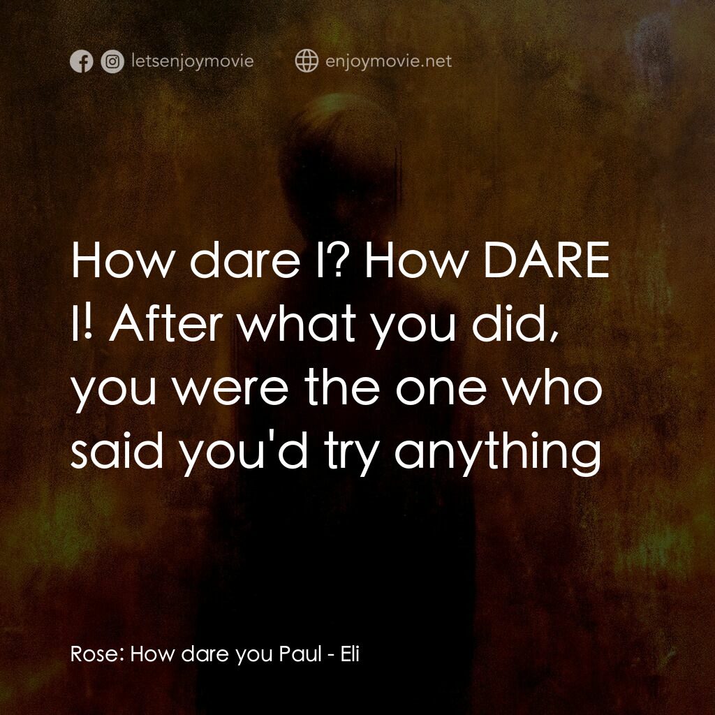 隔魑治療電影對白：Rose:  How dare you Paul:  How dare I? How DARE I! After what you did, you were t