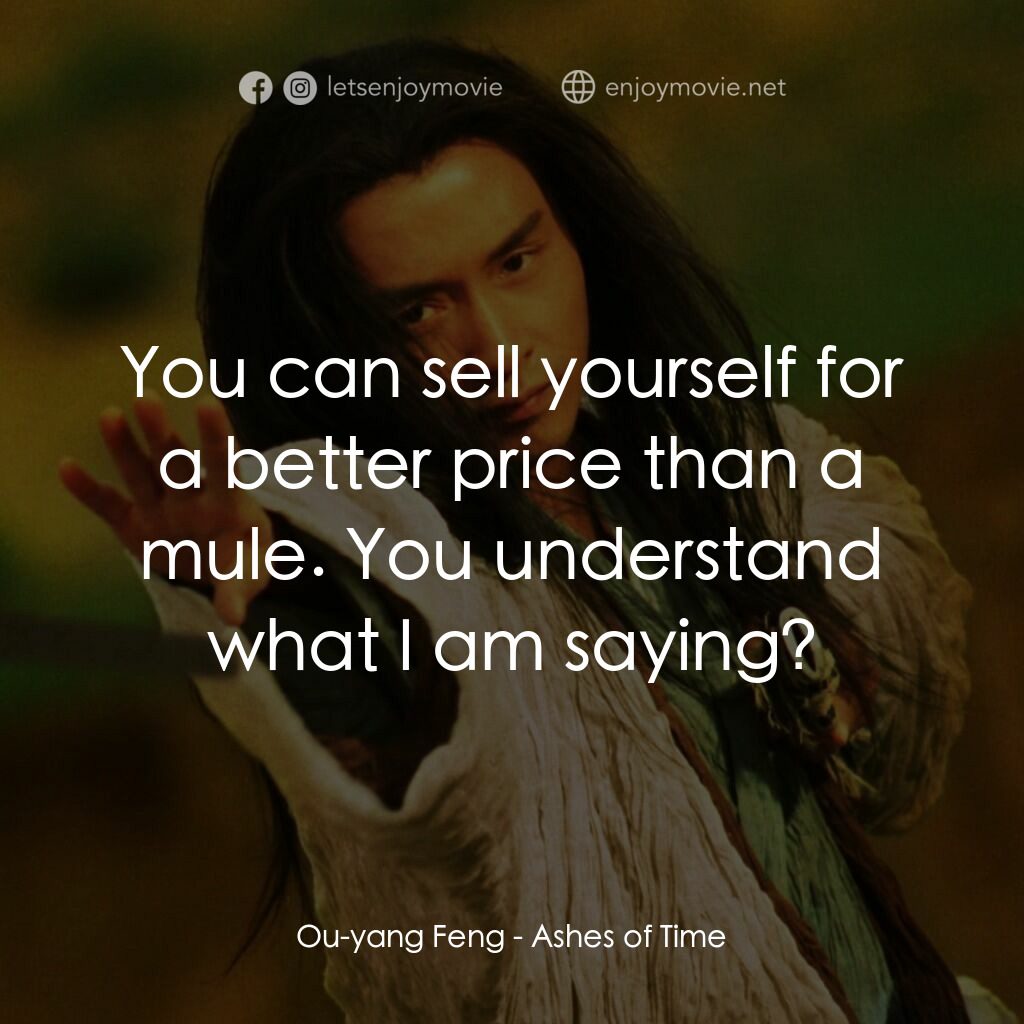 東邪西毒電影對白：Ou-yang Feng:  You can sell yourself for a better price than a mule. You understa