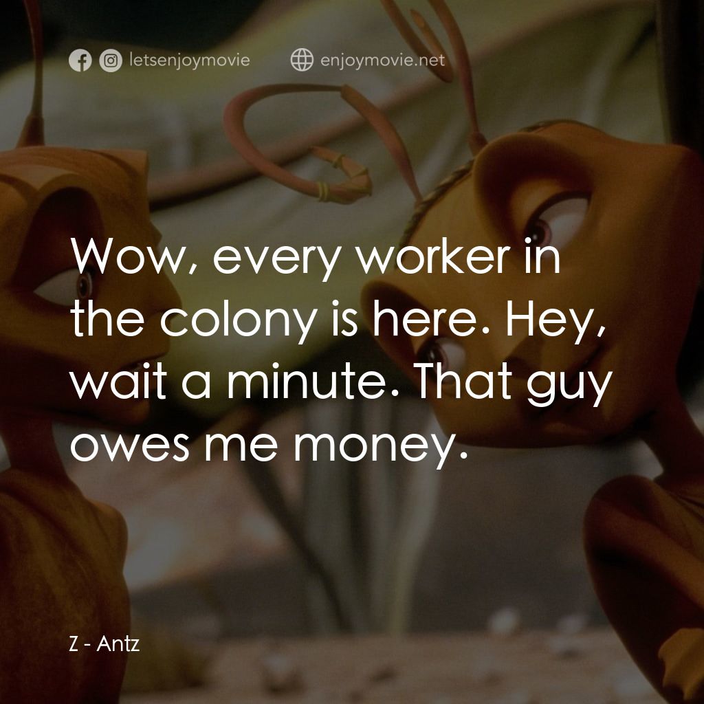 小蟻雄兵電影對白：Z: Wow, every worker in the colony is here. Hey, wait a minute. That guy owes me 