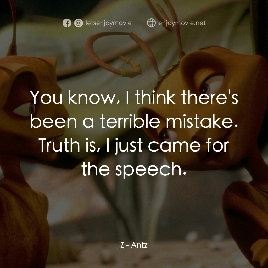 小蟻雄兵電影對白：Z:  You know, I think there's been a terrible mistake. Truth is, I just came for 