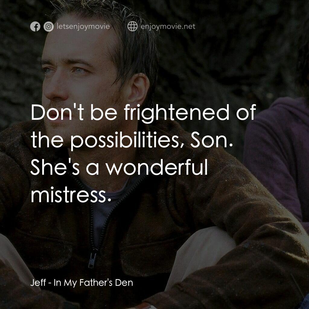 在我父親的洞穴裏電影對白：Jeff:  Don't be frightened of the possibilities, Son. She's a wonderful mistress.