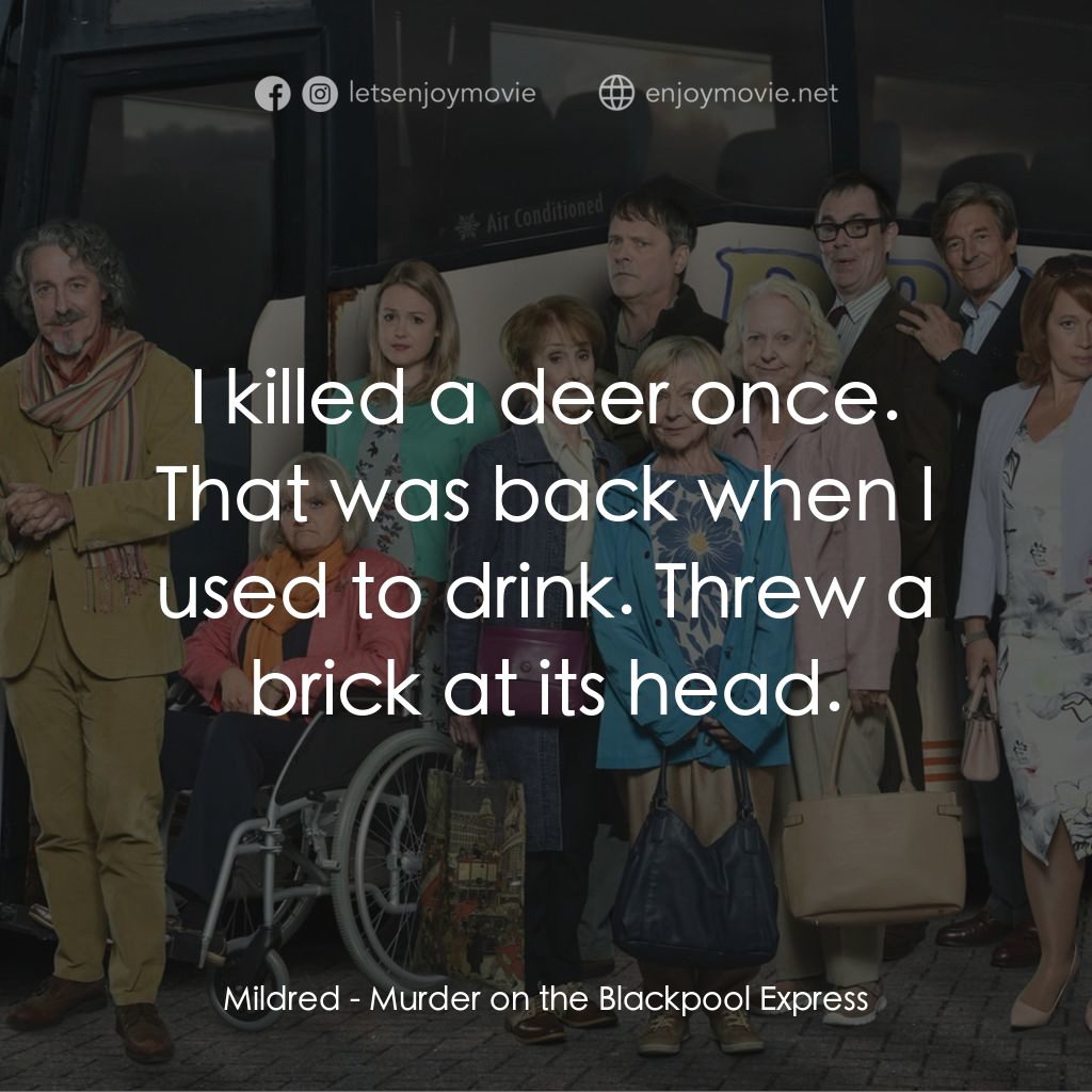 Murder on the Blackpool Express電影對白：Mildred: I killed a deer once. That was back when I used to drink. Threw a brick 